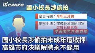 國小校長涉偷拍未成年遭收押 高雄市府決議解聘永不錄用｜20240430 公視晚間新聞