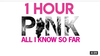 P ! nk - All I Know So Far ( 1hour)