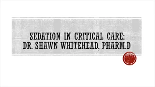 Sedation in Critical Care: Dr Shawn Whitehead, PharmD