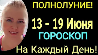 ПОЛНОЛУНИЕ🛑ГОРОСКОП с 13 по 19 июня 2022 ГОРОСКОП на КАЖДЫЙ ДЕНЬ/НЕДЕЛЯ с 13 - 19.06.2022