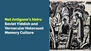 Not Antigone’s Heirs: Soviet Yiddish and Vernacular Holocaust Memory Culture