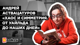 Андрей Аствацатуров. «Хаос и симметрия  От Уайльда до наших дней»