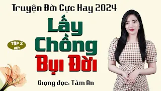 Truyện đời xã hội lôi cuốn: Lấy Chồng Bụi Đời Tập 2 [HẾT] - Giọng đọc Tâm An truyền cảm, trầm ấm