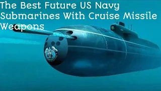 The best future US Navy submarines with cruise missile weapons