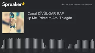 Jp Mc, Primeiro Ato, Thiagão (made with Spreaker)