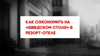 КАК СЭКОНОМИТЬ НА «ШВЕДСКОМ СТОЛЕ» В РЕЗОРТ-ОТЕЛЕ