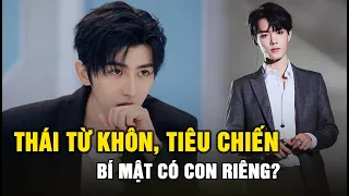 Thái Từ Khôn ,Tiêu Chiến nghi vấn bí mật có con riêng? Thực hư như thế nào?