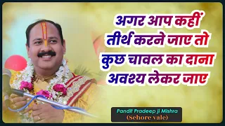 अगर आप कहीं तीर्थ करने जाए तो कुछ चावल का दाना अवश्य लेकर जाए - Pandit Pradeep Ji Mishra Sehore Wale