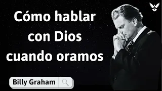 Cómo hablar con Dios cuando oramos - Billy Graham