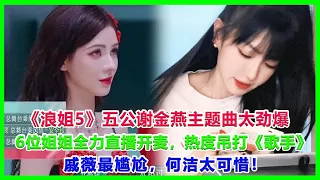 《浪姐5》五公谢金燕主题曲太劲爆，6位姐姐全力直播开麦，热度再次吊打《歌手》，戚薇最尴尬，何洁太可惜！#浪姐5#戚薇#謝金燕#郑妮可#劉忻#蔡文靜#朱丹貢