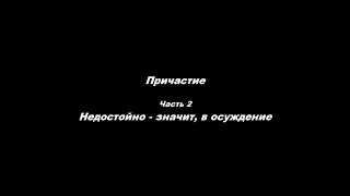 Причастие Часть 2 Недостойно – значит, в осуждение