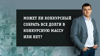 Конкурсный управляющий может собрать все долги в конкурсную массу?🤔