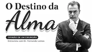 O Destino da Alma! Opinião de um Cirurgião! Entrevista com Dr. Fernando Lemos.