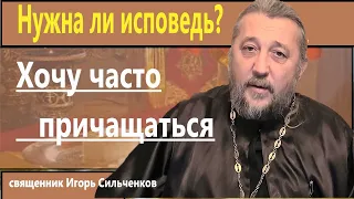 Хочу часто причащаться. Нужно ли каждый раз исповедоваться? Священник Игорь Сильченков.