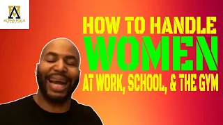 How To Handle Women At Work, School and The Gym