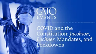COVID-19 and the Constitution: Jacobson, Lochner, Mandates, and Lockdowns