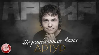 АРТУР — НЕДОЛЮБЛЕННАЯ ВЕСНА ✮ ЛУЧШИЕ ПЕСНИ ✮ ARTUR ✮ BEST SONGS ✮