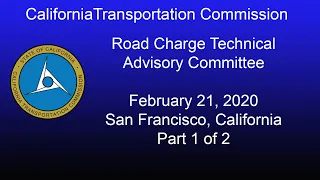 CA Transportation Commission Road Charge Technical Advisory Committee Meeting  2/21/20  Part 1 of 2