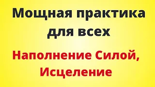 Мощная Практика для всех. НАПОЛНЕНИЕ СИЛОЙ, ИСЦЕЛЕНИЕ.