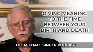 The Michael Singer Podcast: Giving Meaning to the Time Between Your Birth and Death