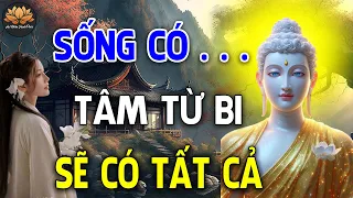 Gieo Tâm TỪ BI Đời Gặt PHƯỚC ĐỨC, Người Sống Có Tâm Từ Bi Ắt Sẽ Có Tất Cả  _ An Nhiên Hạnh Phúc