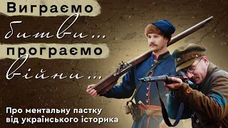 ВИГРАЄМО БИТВИ, ПРОГРАЄМО ВІЙНИ… Про ментальну пастку від українського історика