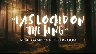 "Eyes Locked on the King" Lyrics Video by - Abbie Gamboa & UPPERROOM