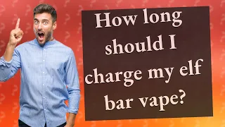 How long should I charge my elf bar vape?