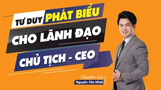 Tư duy PHÁT BIỂU cho LÃNH ĐẠO - CEO - CHỦ TỊCH | Chuyên gia Nguyễn Văn Minh