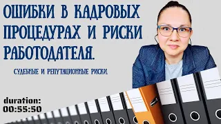 Ошибки в кадровых процедурах и риски работодателя. Судебные и репутационные риски.