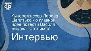 Интервью. Кинорежиссер Лариса Шепитько - о главной идее повести Василя Быкова "Сотников"