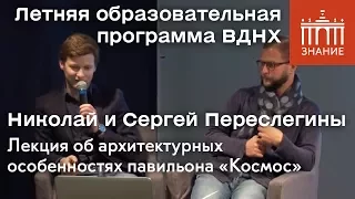 Николай и Сергей Переслегины | Лекция об архитектурных особенностях павильона «Космос» | Знание.ВДНХ