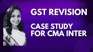 EXAM CENTRIC CASE STUDY ON GST FOR CMA INTER AND CA INTER.REVISION SERIES FOR HIGH SCORE IN EXAM