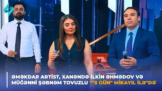 Əməkdar artist, xanəndə İlkin Əhmədov və müğənni Şəbnəm Tovuzlu ""5 gün" Mikayıl ilə"də 03.05.2024