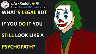 What’s legal but if you do it you still look like a psychopath? (r/AskReddit)