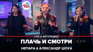 Непара & Александр Шоуа - Плачь и Смотри (LIVE @ Авторадио)