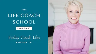 Friday Coach Like | The Life Coach School Podcast with Brooke Castillo Ep #121