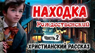 🎄Очень интересный 🎄 Рождественский Рассказ ~НАХОДКА~ Новый Интересный Христианский рассказ Часть 2