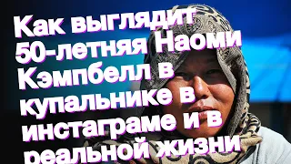 Как выглядит 50-летняя Наоми Кэмпбелл в купальнике в инстаграме и в реальной жизни