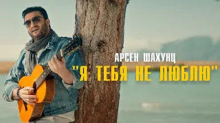 Арсен Шахунц - Я тебя не люблю