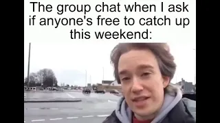 The group chat when I ask if anyone's free to catch up this weekend