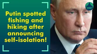 Vladimir Putin captured speeding a normal day fishing and hiking after completing self-isolation