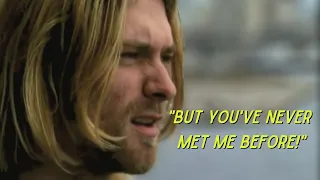"You've never met me before" -Kurt Cobain