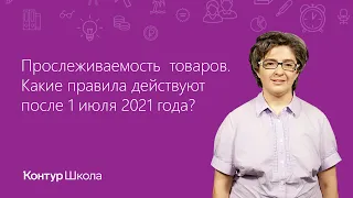 Прослеживаемость  товаров. Какие правила действуют после 1 июля 2021 года?