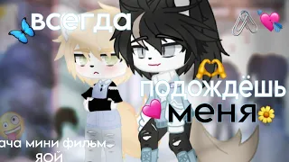 Мой первый гача мини фильм! /ЯОЙ/ • всегда подождёшь меня•💗 извиняюсь, если были ошибки!