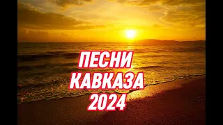 ПЕСНИ 2024.ПЕСНИ КАВКАЗА