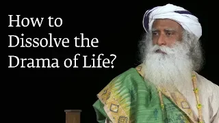 How to Dissolve the Drama of Life? | Sadhguru