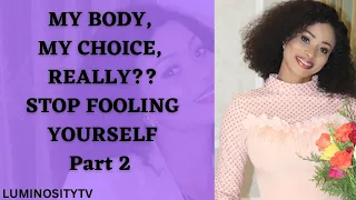 MY BODY, MY CHOICE, REALLY? STOP FOOLING YOURSELF Part 2