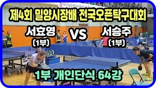 제4회 밀양시장배 전국오픈탁구대회 개인단식 64강 서효영(1부) vs 서승주(1부)