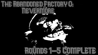 The Abandoned Factory 0: Nevermore | Rounds 1-5 (nevermore) COMPLETE